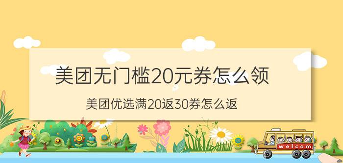 美团无门槛20元券怎么领 美团优选满20返30券怎么返？